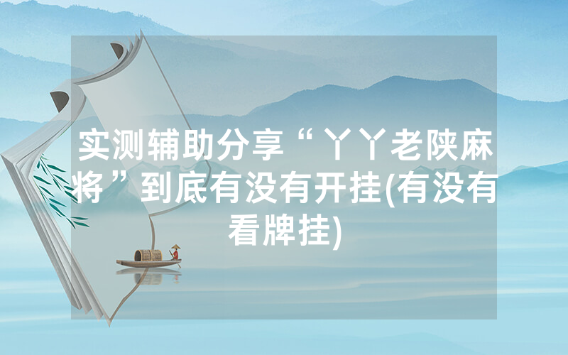 实测辅助分享“丫丫老陕麻将”到底有没有开挂(有没有看牌挂)