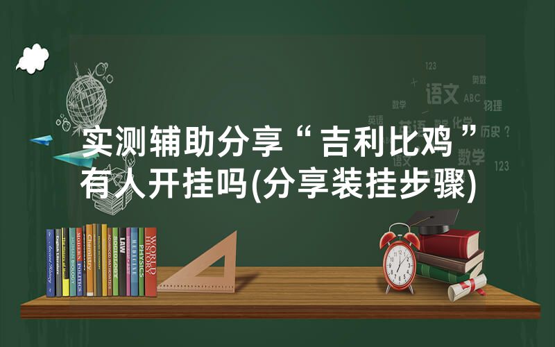 实测辅助分享“吉利比鸡”有人开挂吗(分享装挂步骤)