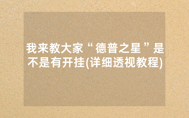 我来教大家“德普之星”是不是有开挂(详细透视教程)