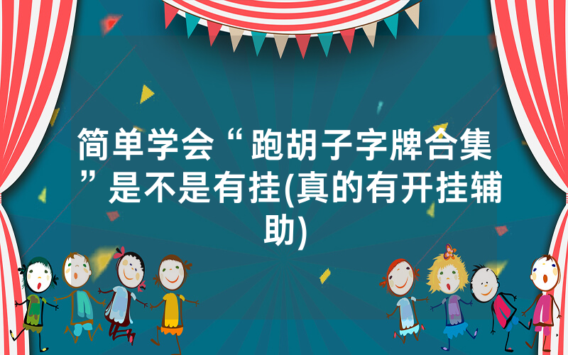 简单学会“跑胡子字牌合集”是不是有挂(真的有开挂辅助)