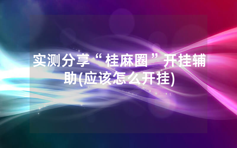 实测分享“桂麻圈”开挂辅助(应该怎么开挂)