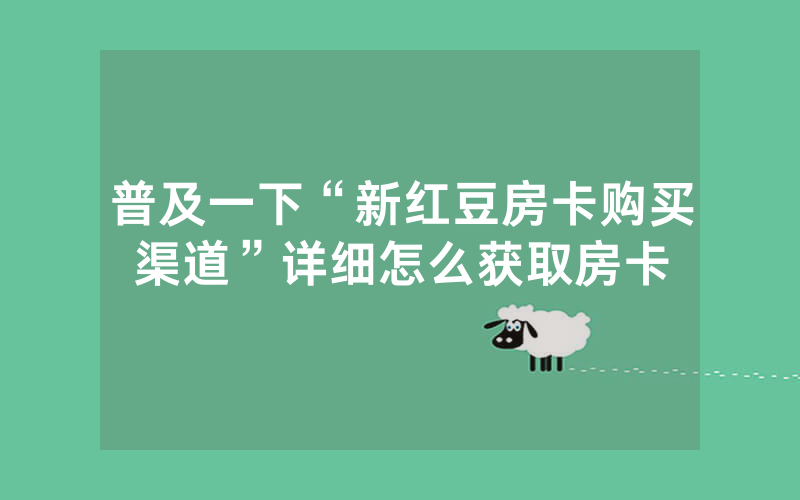普及一下“新红豆房卡购买渠道”详细怎么获取房卡