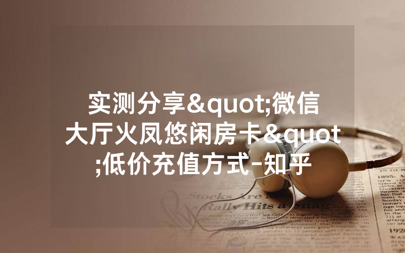 实测分享"微信大厅火凤悠闲房卡"低价充值方式-知乎