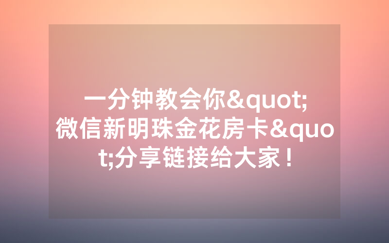 一分钟教会你"微信新明珠金花房卡"分享链接给大家！
