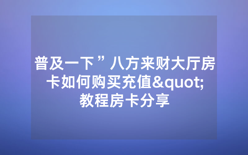 普及一下”八方来财大厅房卡如何购买充值"教程房卡分享