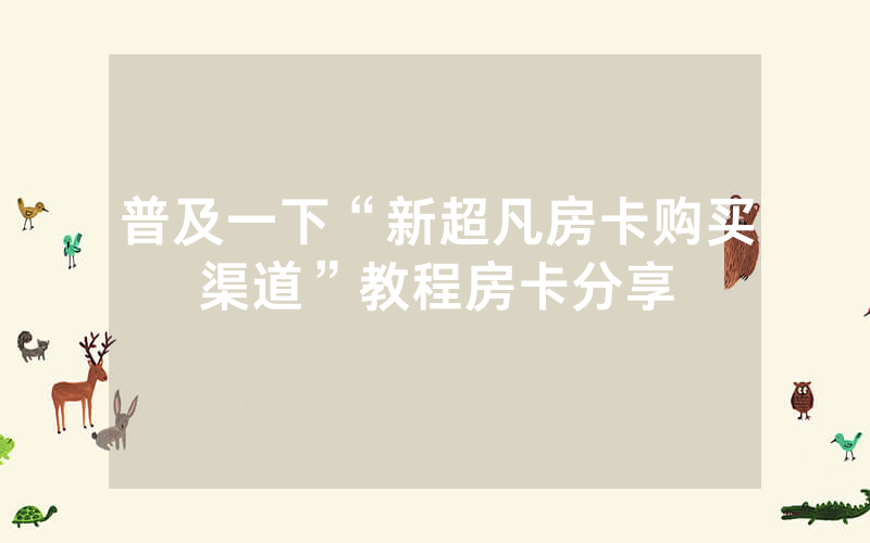 普及一下“新超凡房卡购买渠道”教程房卡分享