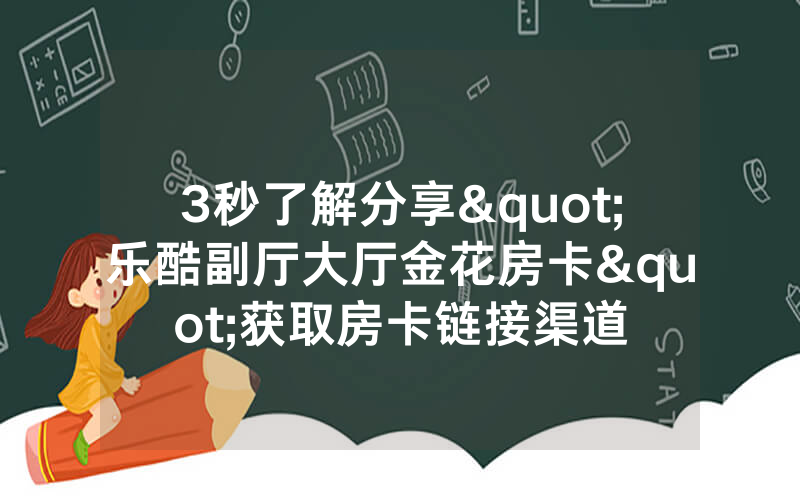 3秒了解分享"乐酷副厅大厅金花房卡"获取房卡链接渠道