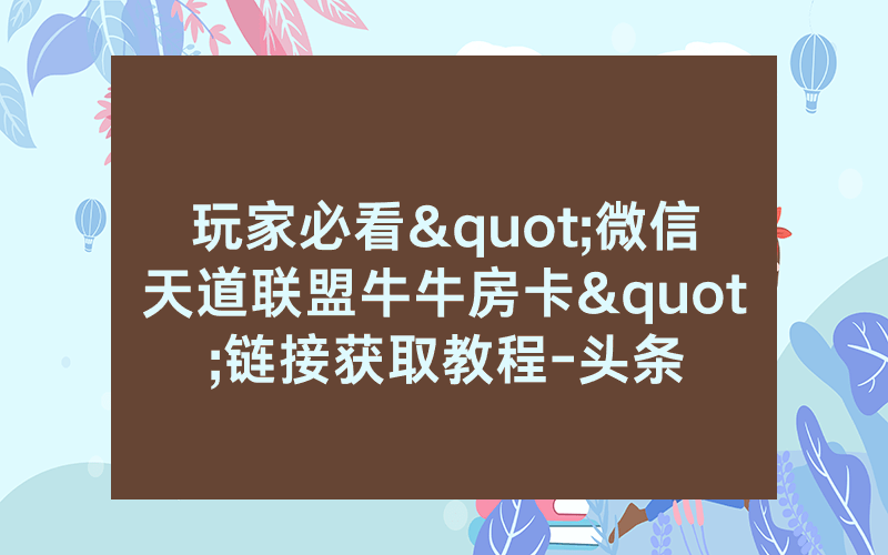 玩家必看"微信天道联盟牛牛房卡"链接获取教程-头条