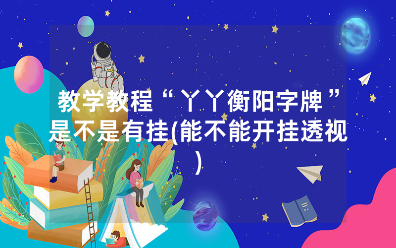 教学教程“丫丫衡阳字牌”是不是有挂(能不能开挂透视)