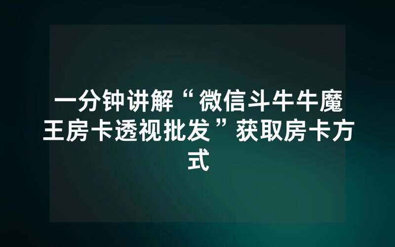 一分钟讲解“微信斗牛牛魔王房卡透视批发”获取房卡方式