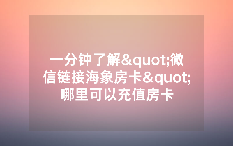 一分钟了解"微信链接海象房卡"哪里可以充值房卡