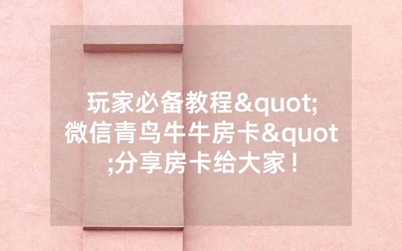 玩家必备教程"微信青鸟牛牛房卡"分享房卡给大家！