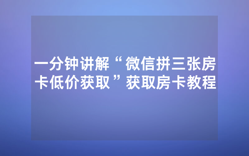 一分钟讲解“微信拼三张房卡低价获取”获取房卡教程