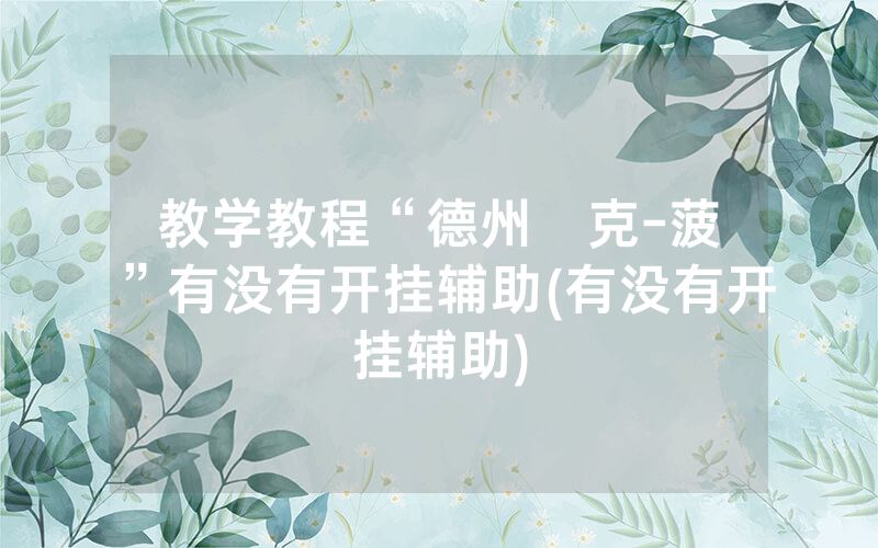 教学教程“德州撲克-菠蘿”有没有开挂辅助(有没有开挂辅助)