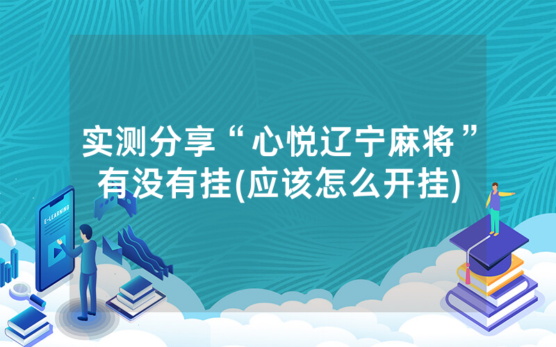 实测分享“心悦辽宁麻将”有没有挂(应该怎么开挂)