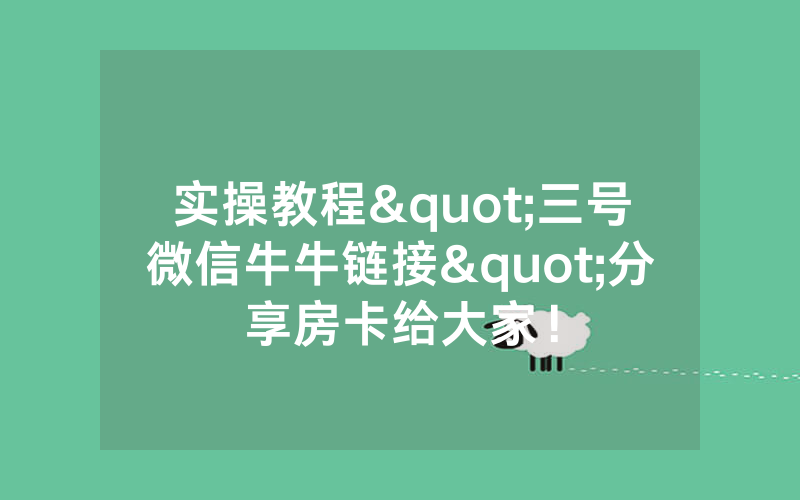 实操教程"三号微信牛牛链接"分享房卡给大家！