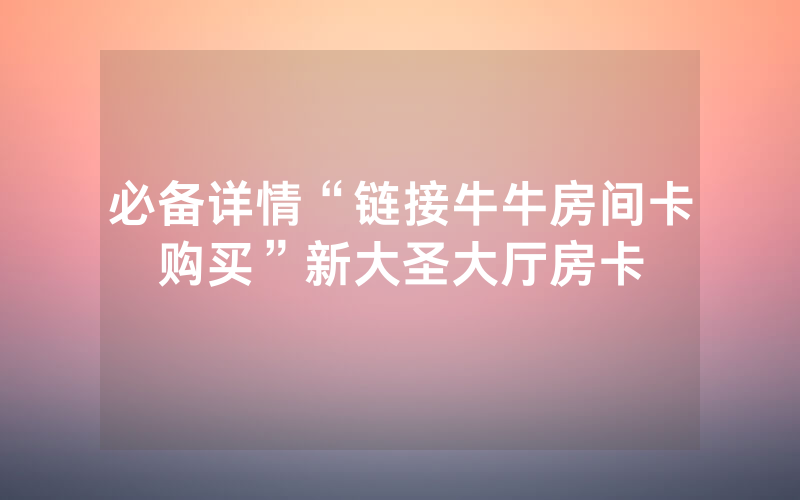 必备详情“链接牛牛房间卡购买”新大圣大厅房卡