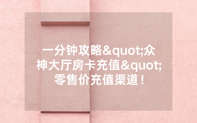 一分钟攻略"众神大厅房卡充值"零售价充值渠道！