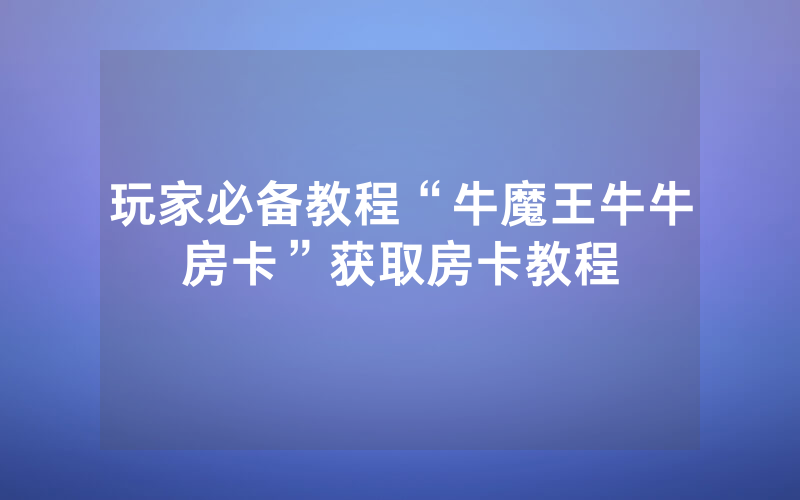 玩家必备教程“牛魔王牛牛房卡”获取房卡教程