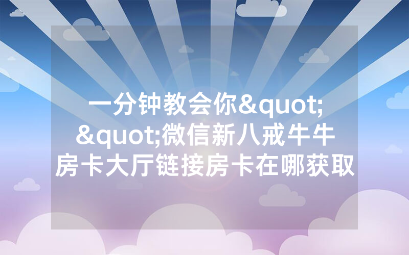 一分钟教会你""微信新八戒牛牛房卡大厅链接房卡在哪获取
