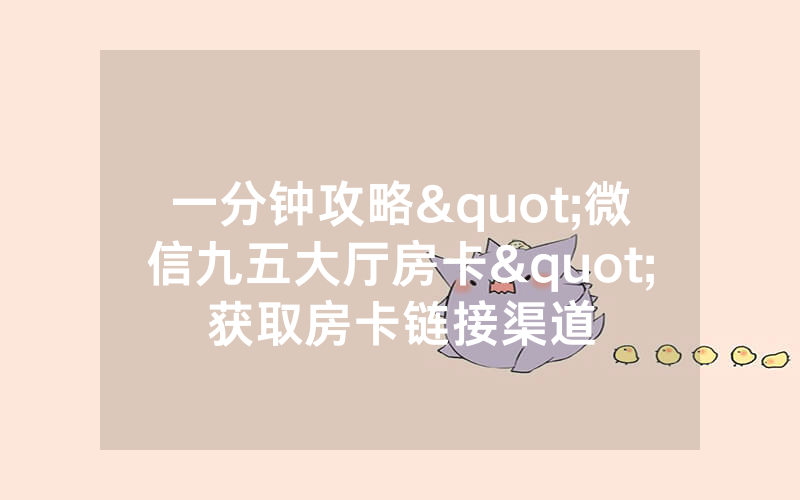 一分钟攻略"微信九五大厅房卡"获取房卡链接渠道