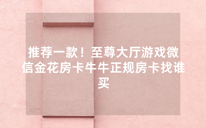 推荐一款！至尊大厅游戏微信金花房卡牛牛正规房卡找谁买