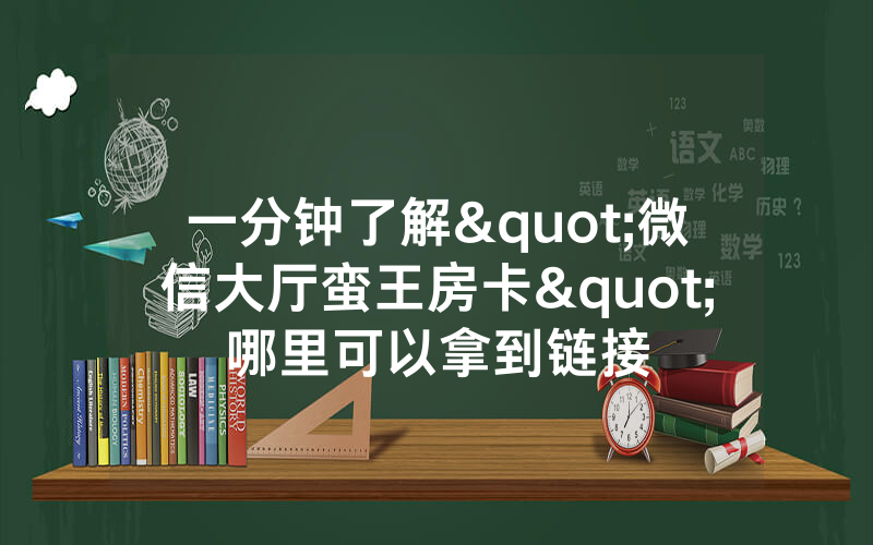 一分钟了解"微信大厅蛮王房卡"哪里可以拿到链接