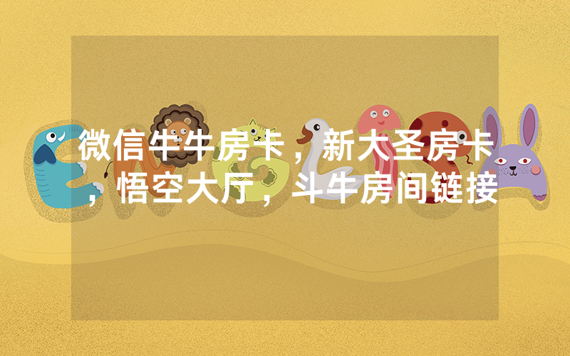 微信牛牛房卡，新大圣房卡，悟空大厅，斗牛房间链接