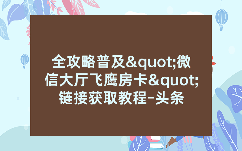 全攻略普及"微信大厅飞鹰房卡"链接获取教程-头条