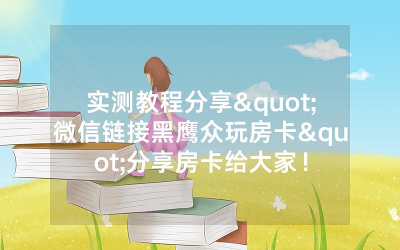 实测教程分享"微信链接黑鹰众玩房卡"分享房卡给大家！