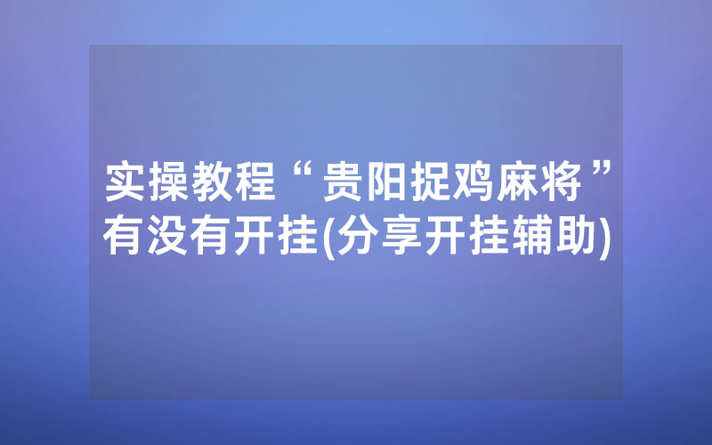 实操教程“贵阳捉鸡麻将”有没有开挂(分享开挂辅助)