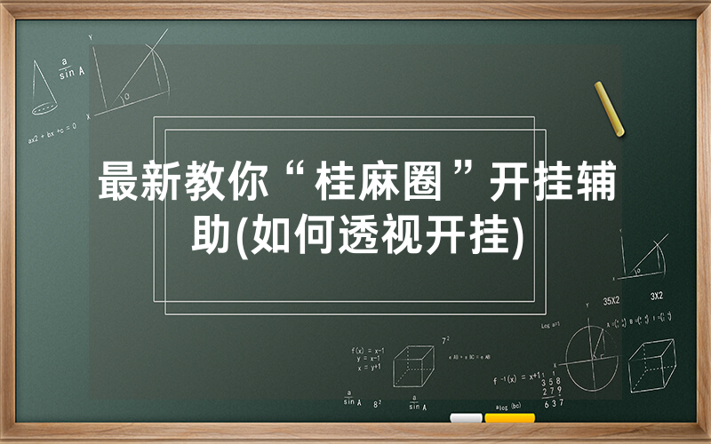 最新教你“桂麻圈”开挂辅助(如何透视开挂)