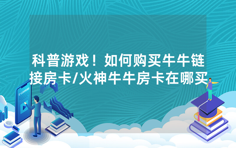 科普游戏！如何购买牛牛链接房卡/火神牛牛房卡在哪买
