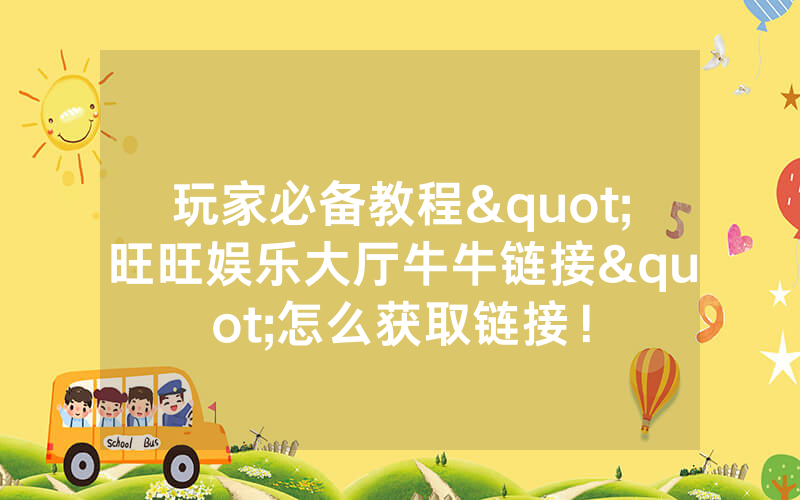 玩家必备教程"旺旺娱乐大厅牛牛链接"怎么获取链接！