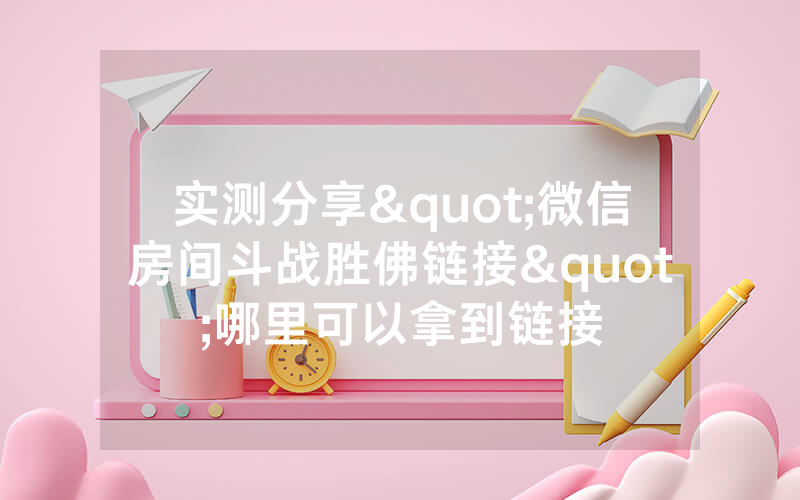 实测分享"微信房间斗战胜佛链接"哪里可以拿到链接