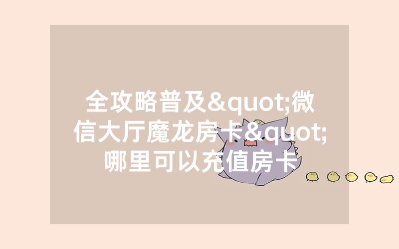 全攻略普及"微信大厅魔龙房卡"哪里可以充值房卡