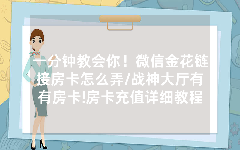 一分钟教会你！微信金花链接房卡怎么弄/战神大厅有沒有房卡!房卡充值详细教程