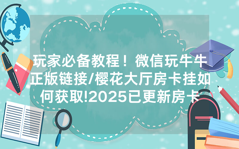 玩家必备教程！微信玩牛牛正版链接/樱花大厅房卡挂如何获取!2025已更新房卡-知乎