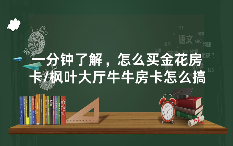 一分钟了解，怎么买金花房卡/枫叶大厅牛牛房卡怎么搞