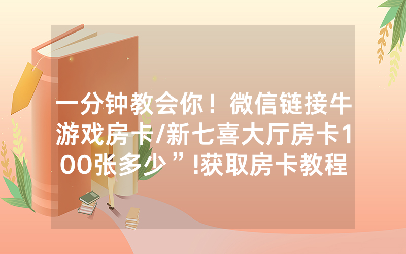 一分钟教会你！微信链接牛游戏房卡/新七喜大厅房卡100张多少”!获取房卡教程-知乎