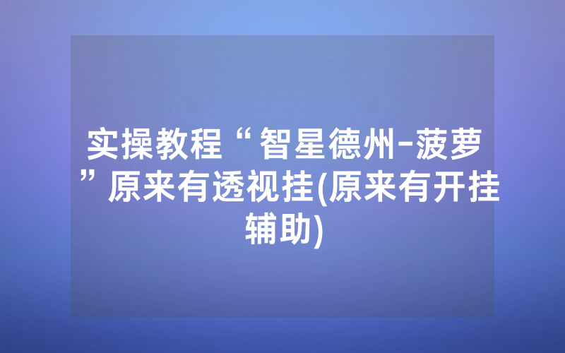 实操教程“智星德州-菠萝”原来有透视挂(原来有开挂辅助)