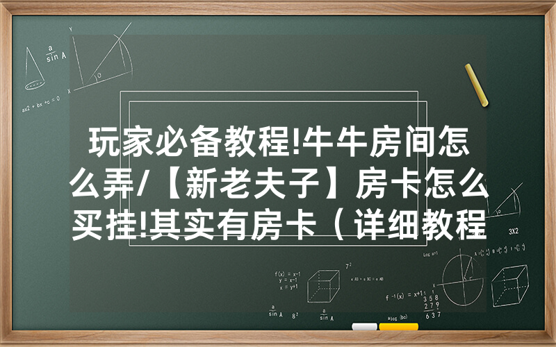 玩家必备教程!牛牛房间怎么弄/【新老夫子】房卡怎么买挂!其实有房卡（详细教程）