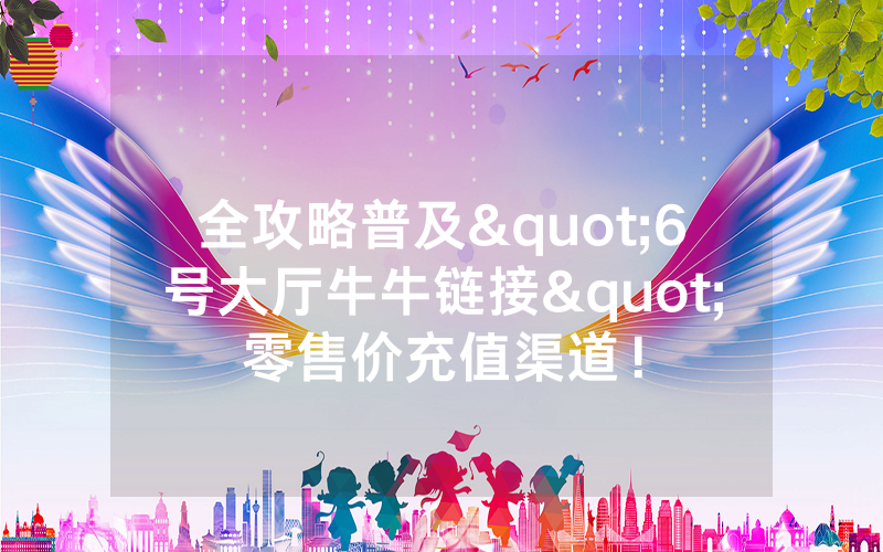 全攻略普及"6号大厅牛牛链接"零售价充值渠道!