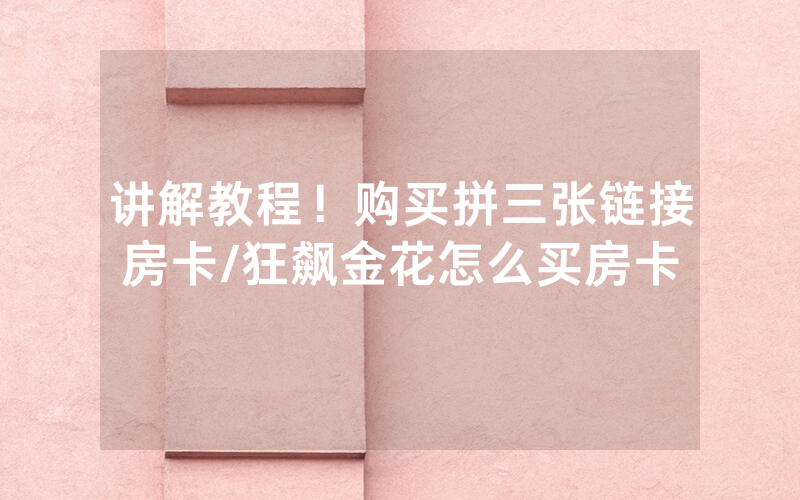 讲解教程！购买拼三张链接房卡/狂飙金花怎么买房卡