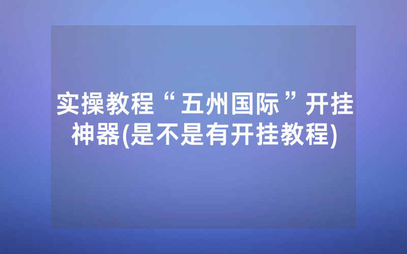 实操教程“五州国际”开挂神器(是不是有开挂教程)