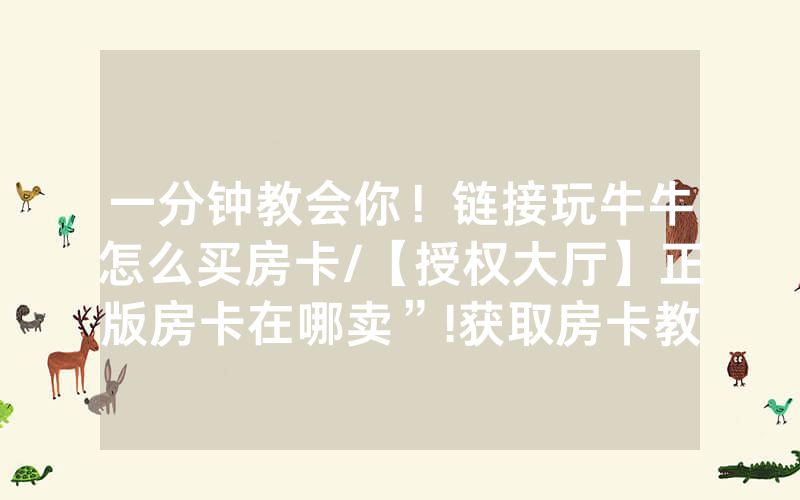 一分钟教会你！链接玩牛牛怎么买房卡/【授权大厅】正版房卡在哪卖”!获取房卡教程-知乎