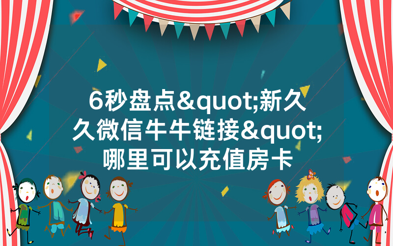 6秒盘点"新久久微信牛牛链接"哪里可以充值房卡