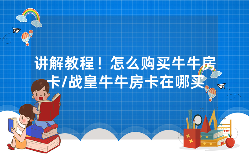 讲解教程！怎么购买牛牛房卡/战皇牛牛房卡在哪买