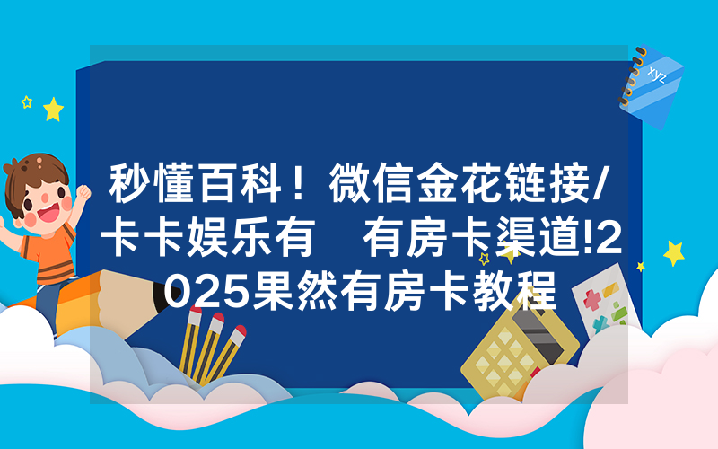 秒懂百科！微信金花链接/卡卡娱乐有沒有房卡渠道!2025果然有房卡教程