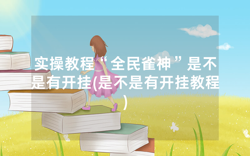 实操教程“全民雀神”是不是有开挂(是不是有开挂教程)